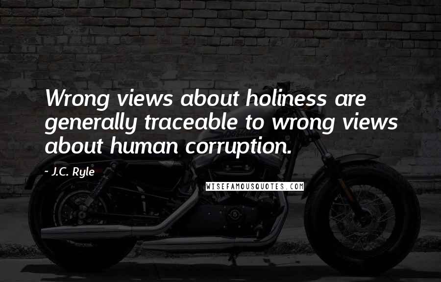 J.C. Ryle Quotes: Wrong views about holiness are generally traceable to wrong views about human corruption.