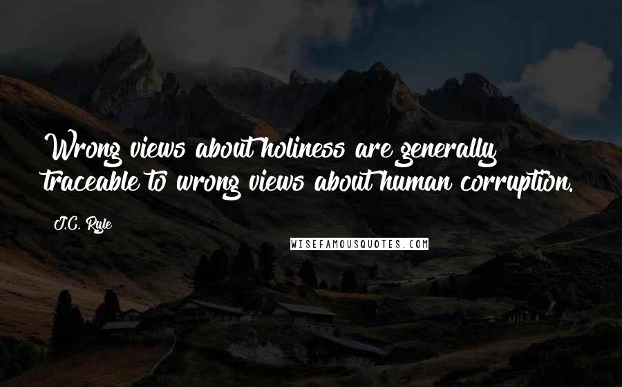 J.C. Ryle Quotes: Wrong views about holiness are generally traceable to wrong views about human corruption.