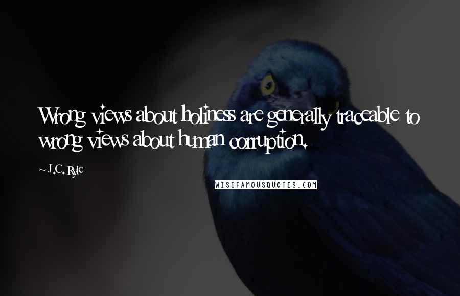 J.C. Ryle Quotes: Wrong views about holiness are generally traceable to wrong views about human corruption.