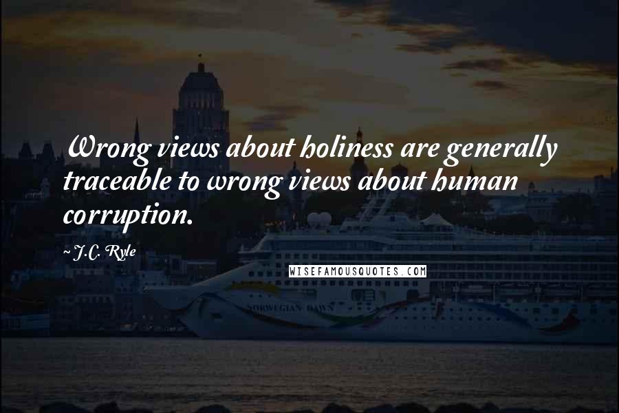 J.C. Ryle Quotes: Wrong views about holiness are generally traceable to wrong views about human corruption.
