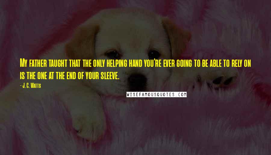 J. C. Watts Quotes: My father taught that the only helping hand you're ever going to be able to rely on is the one at the end of your sleeve.