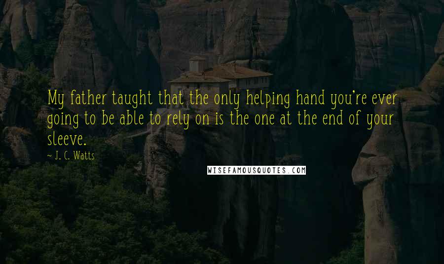 J. C. Watts Quotes: My father taught that the only helping hand you're ever going to be able to rely on is the one at the end of your sleeve.