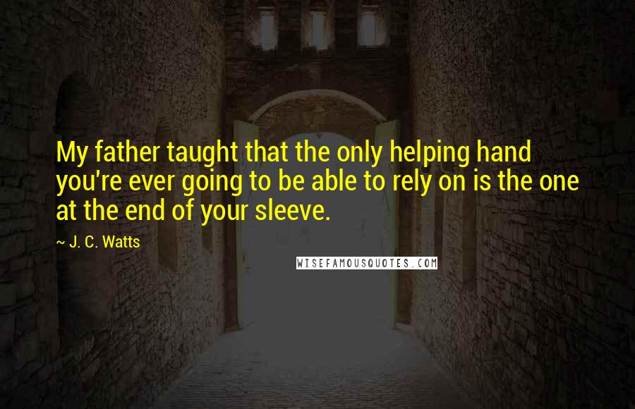 J. C. Watts Quotes: My father taught that the only helping hand you're ever going to be able to rely on is the one at the end of your sleeve.