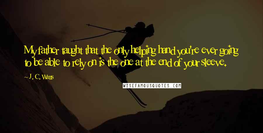 J. C. Watts Quotes: My father taught that the only helping hand you're ever going to be able to rely on is the one at the end of your sleeve.