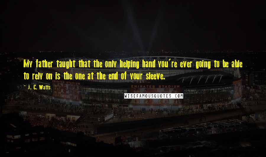 J. C. Watts Quotes: My father taught that the only helping hand you're ever going to be able to rely on is the one at the end of your sleeve.