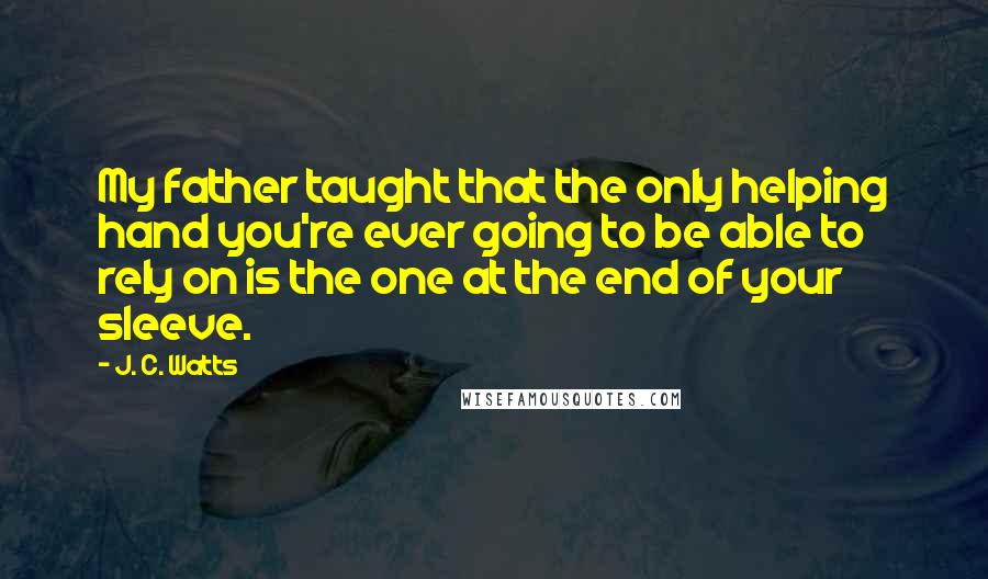 J. C. Watts Quotes: My father taught that the only helping hand you're ever going to be able to rely on is the one at the end of your sleeve.