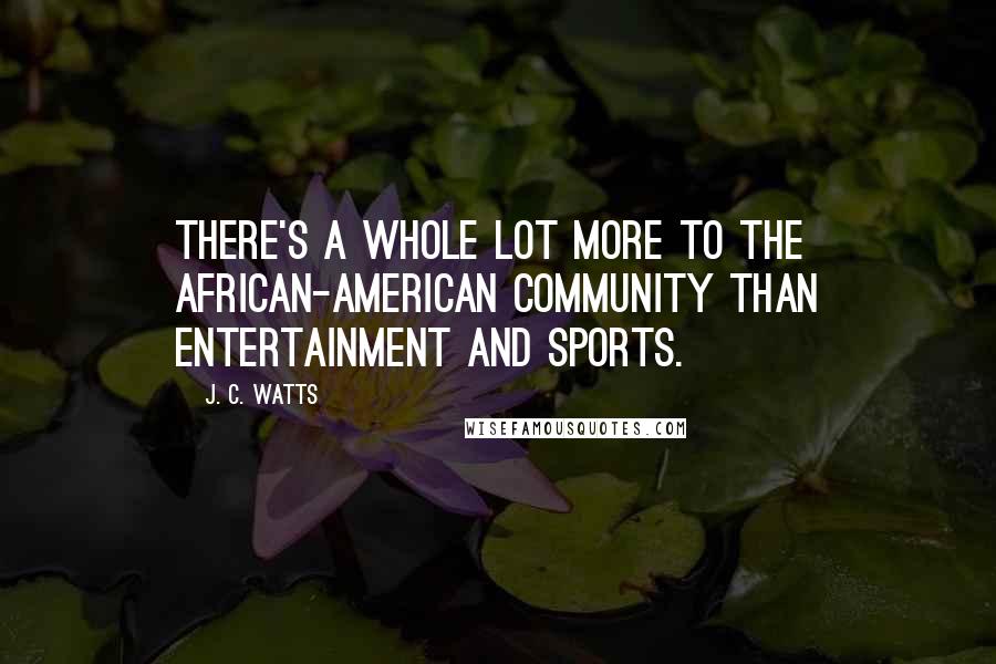 J. C. Watts Quotes: There's a whole lot more to the African-American community than entertainment and sports.