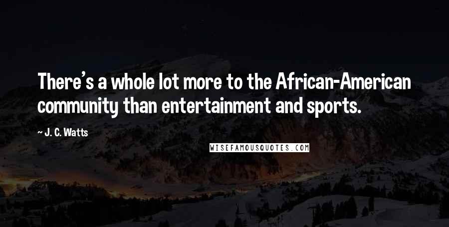 J. C. Watts Quotes: There's a whole lot more to the African-American community than entertainment and sports.