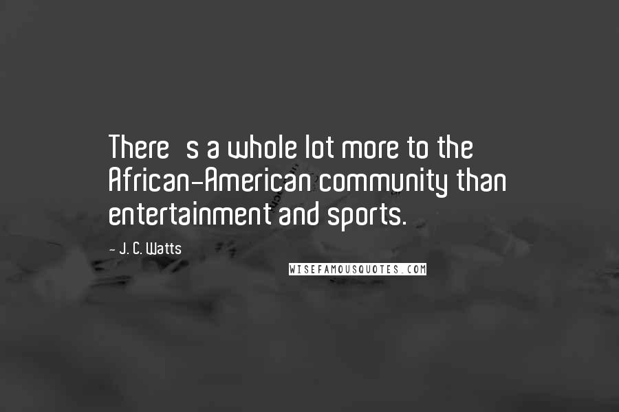 J. C. Watts Quotes: There's a whole lot more to the African-American community than entertainment and sports.