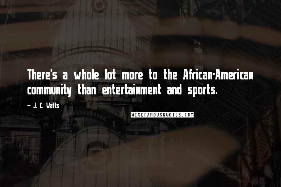 J. C. Watts Quotes: There's a whole lot more to the African-American community than entertainment and sports.