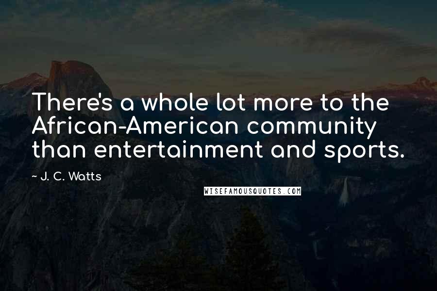 J. C. Watts Quotes: There's a whole lot more to the African-American community than entertainment and sports.