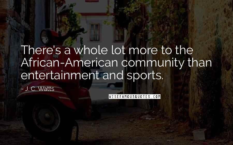 J. C. Watts Quotes: There's a whole lot more to the African-American community than entertainment and sports.