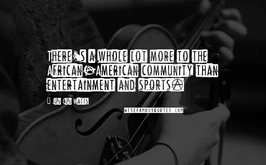 J. C. Watts Quotes: There's a whole lot more to the African-American community than entertainment and sports.