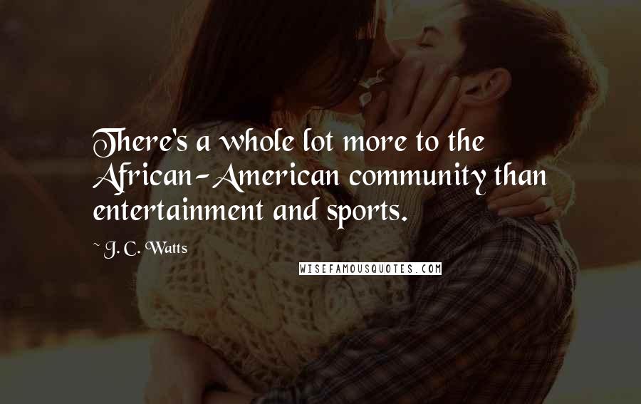 J. C. Watts Quotes: There's a whole lot more to the African-American community than entertainment and sports.