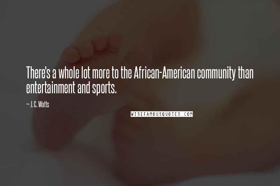 J. C. Watts Quotes: There's a whole lot more to the African-American community than entertainment and sports.