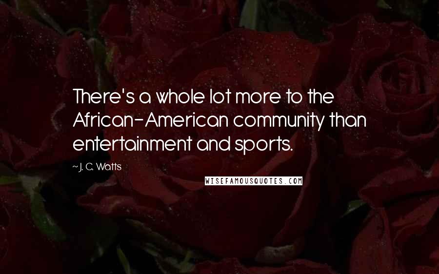 J. C. Watts Quotes: There's a whole lot more to the African-American community than entertainment and sports.