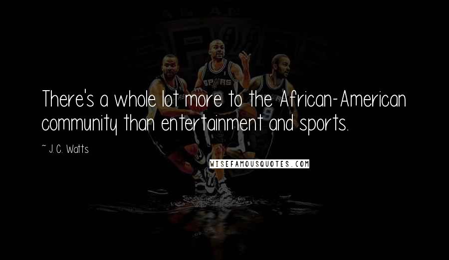 J. C. Watts Quotes: There's a whole lot more to the African-American community than entertainment and sports.