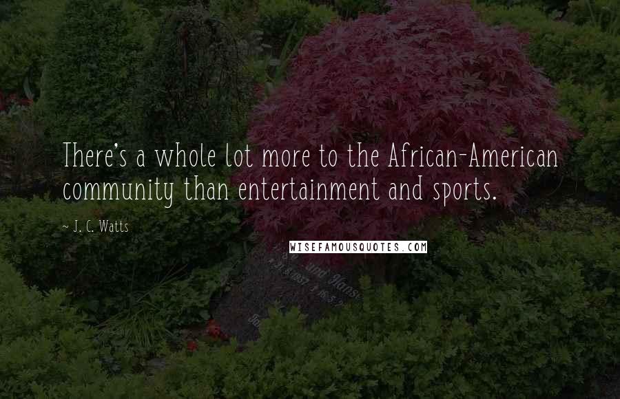 J. C. Watts Quotes: There's a whole lot more to the African-American community than entertainment and sports.