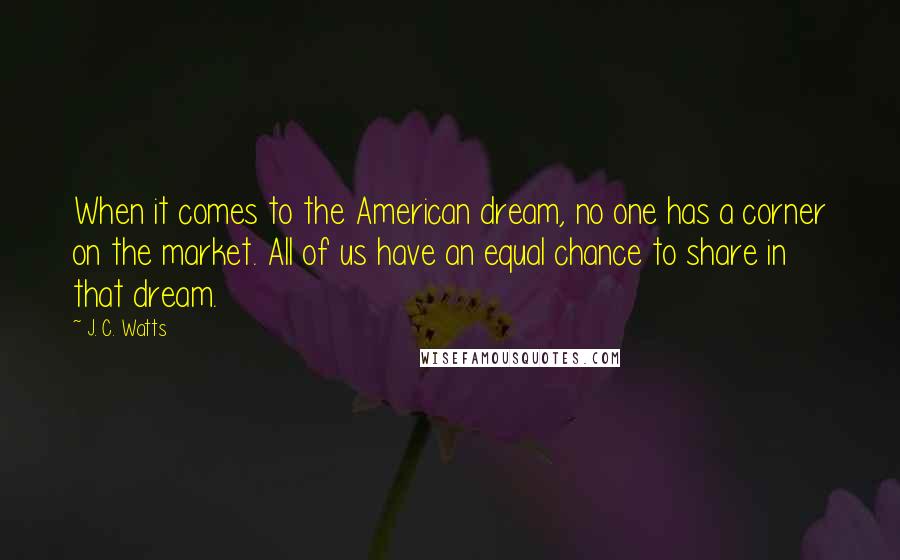 J. C. Watts Quotes: When it comes to the American dream, no one has a corner on the market. All of us have an equal chance to share in that dream.
