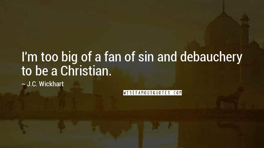 J.C. Wickhart Quotes: I'm too big of a fan of sin and debauchery to be a Christian.