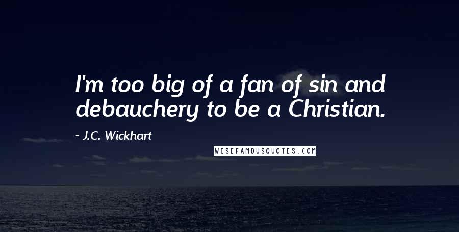 J.C. Wickhart Quotes: I'm too big of a fan of sin and debauchery to be a Christian.