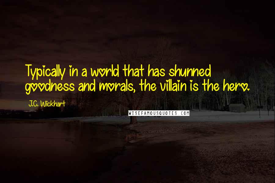 J.C. Wickhart Quotes: Typically in a world that has shunned goodness and morals, the villain is the hero.