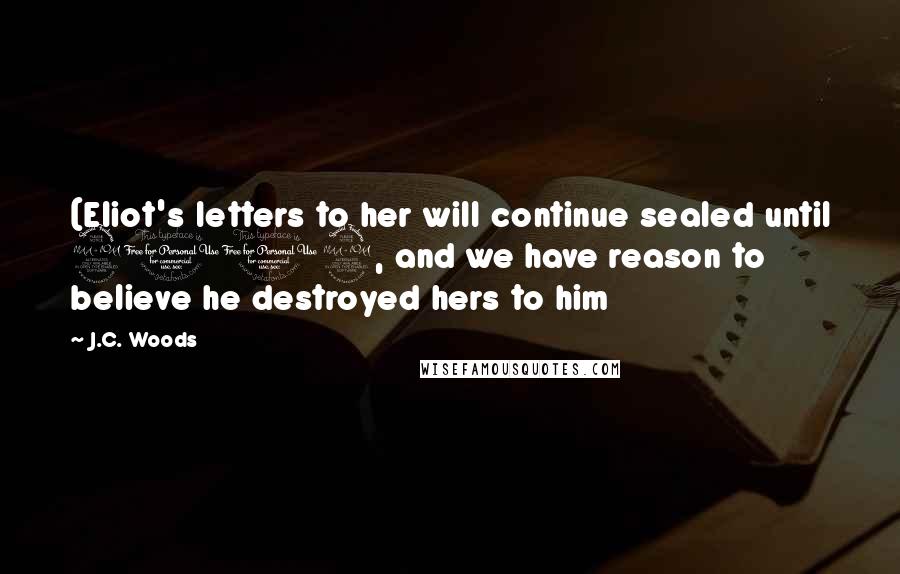 J.C. Woods Quotes: (Eliot's letters to her will continue sealed until 2019, and we have reason to believe he destroyed hers to him