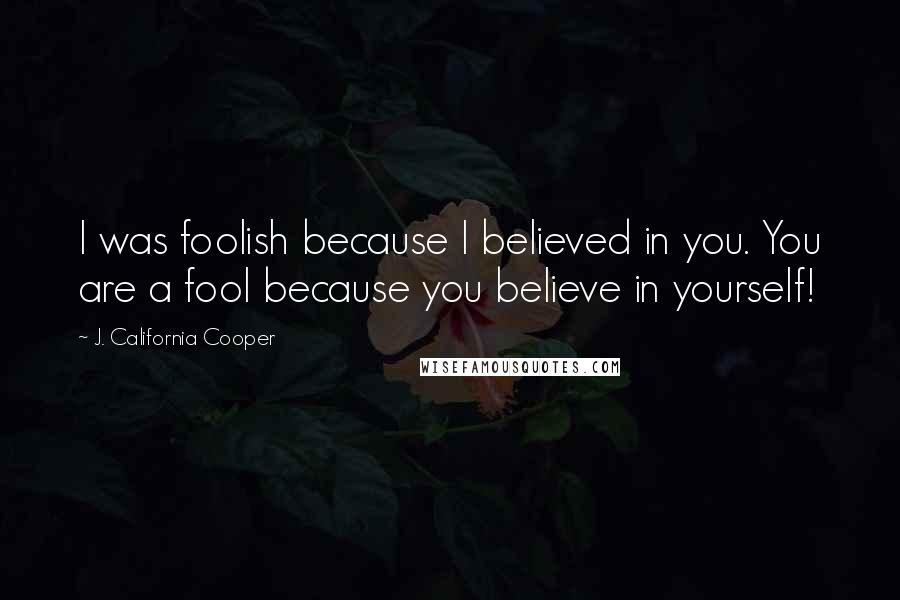 J. California Cooper Quotes: I was foolish because I believed in you. You are a fool because you believe in yourself!