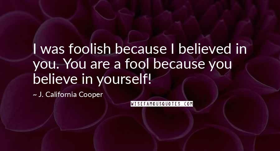 J. California Cooper Quotes: I was foolish because I believed in you. You are a fool because you believe in yourself!