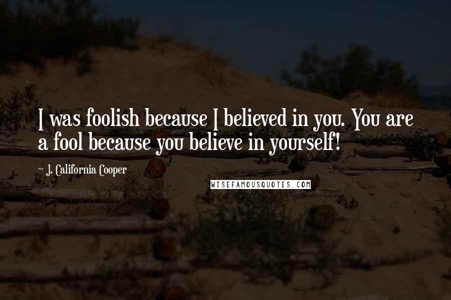 J. California Cooper Quotes: I was foolish because I believed in you. You are a fool because you believe in yourself!