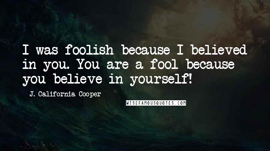 J. California Cooper Quotes: I was foolish because I believed in you. You are a fool because you believe in yourself!