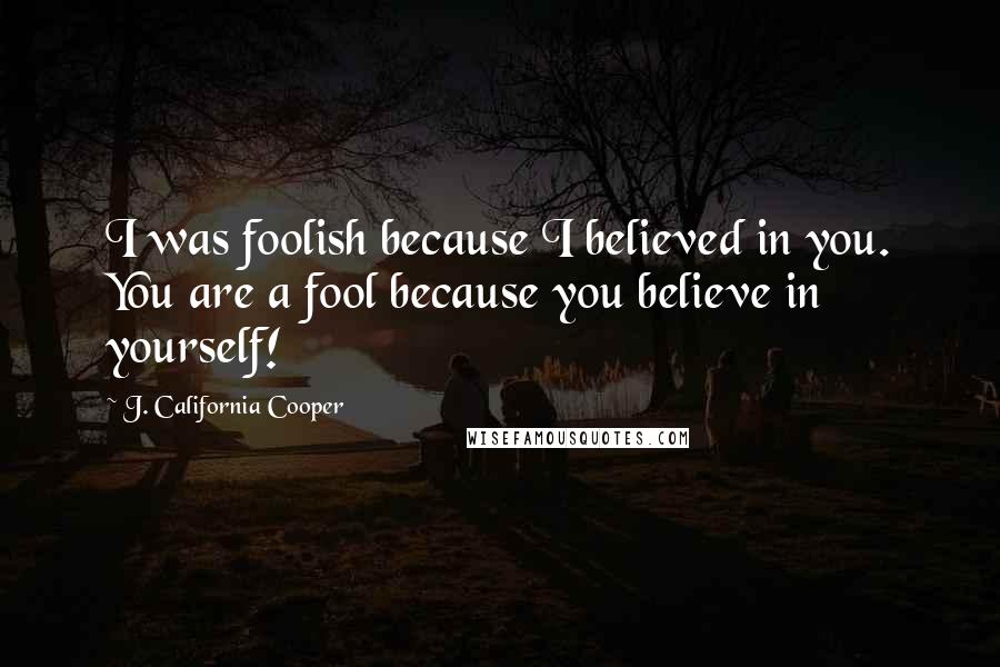 J. California Cooper Quotes: I was foolish because I believed in you. You are a fool because you believe in yourself!