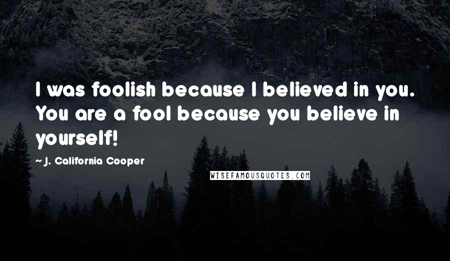 J. California Cooper Quotes: I was foolish because I believed in you. You are a fool because you believe in yourself!