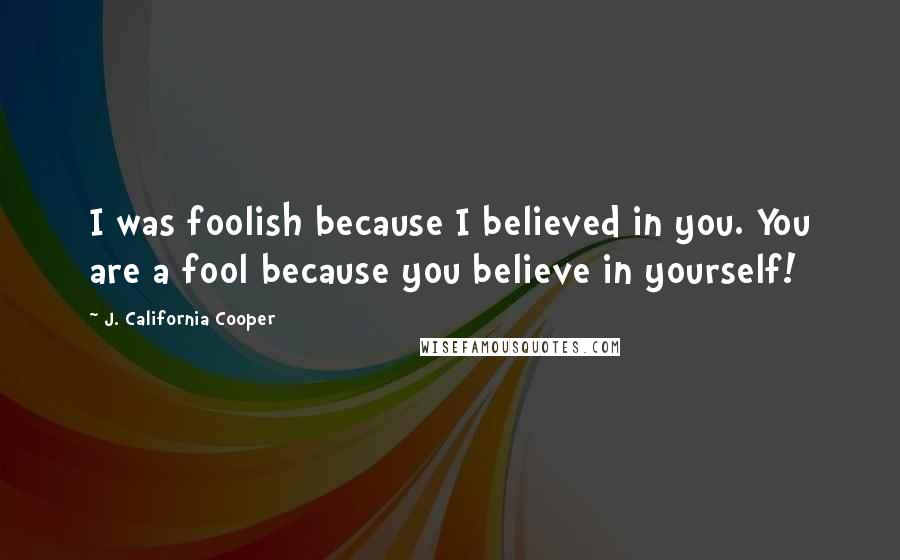 J. California Cooper Quotes: I was foolish because I believed in you. You are a fool because you believe in yourself!