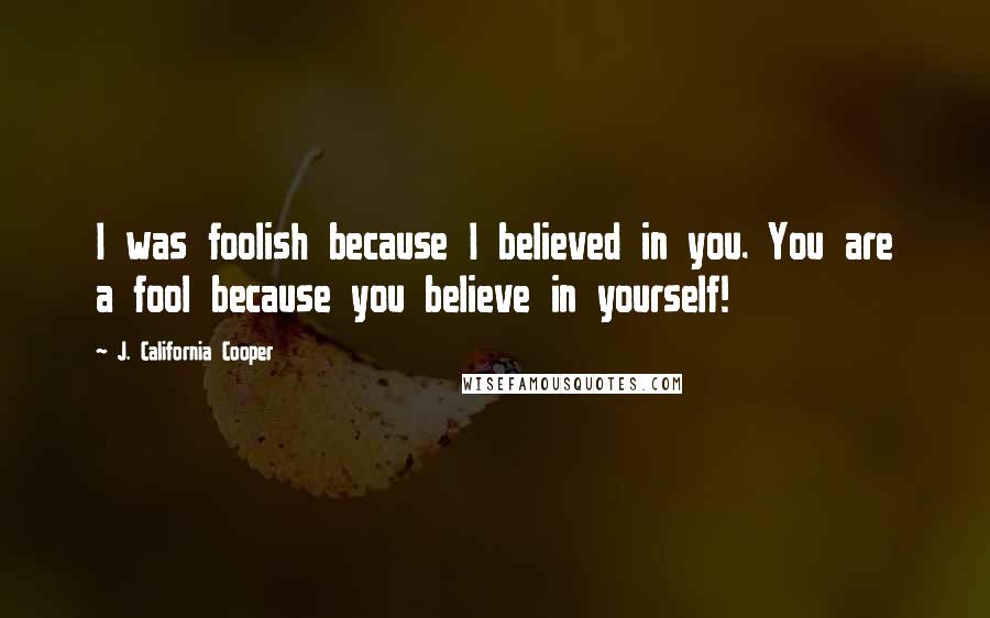 J. California Cooper Quotes: I was foolish because I believed in you. You are a fool because you believe in yourself!