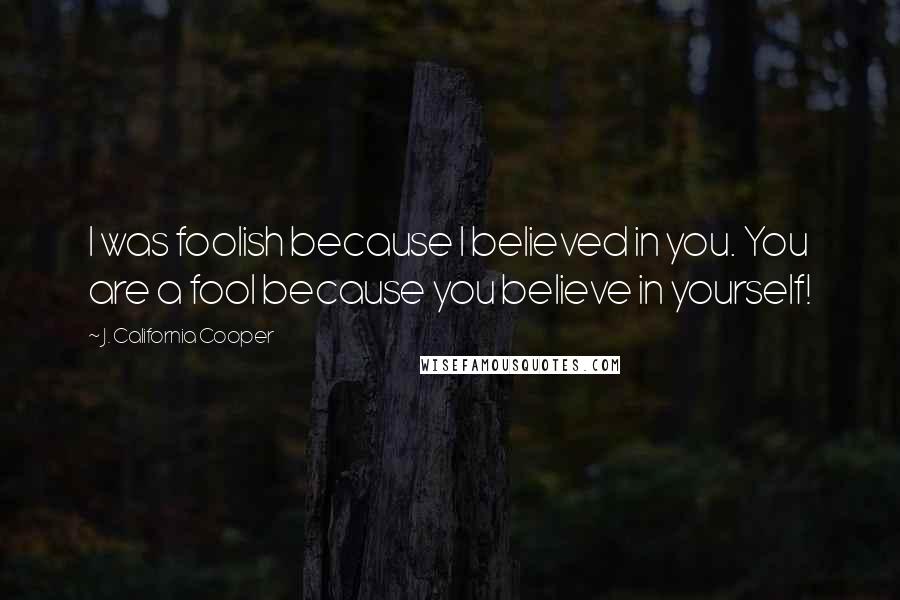 J. California Cooper Quotes: I was foolish because I believed in you. You are a fool because you believe in yourself!