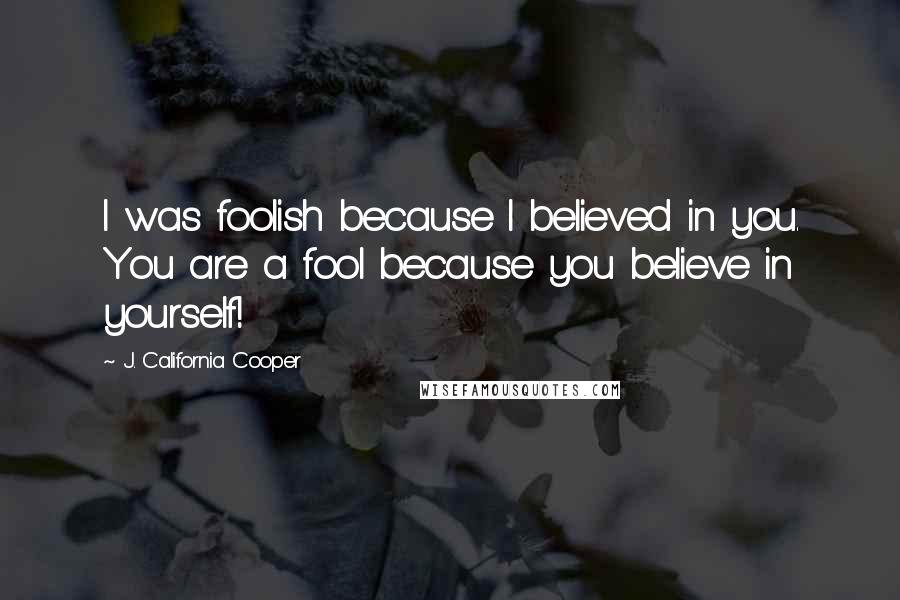 J. California Cooper Quotes: I was foolish because I believed in you. You are a fool because you believe in yourself!