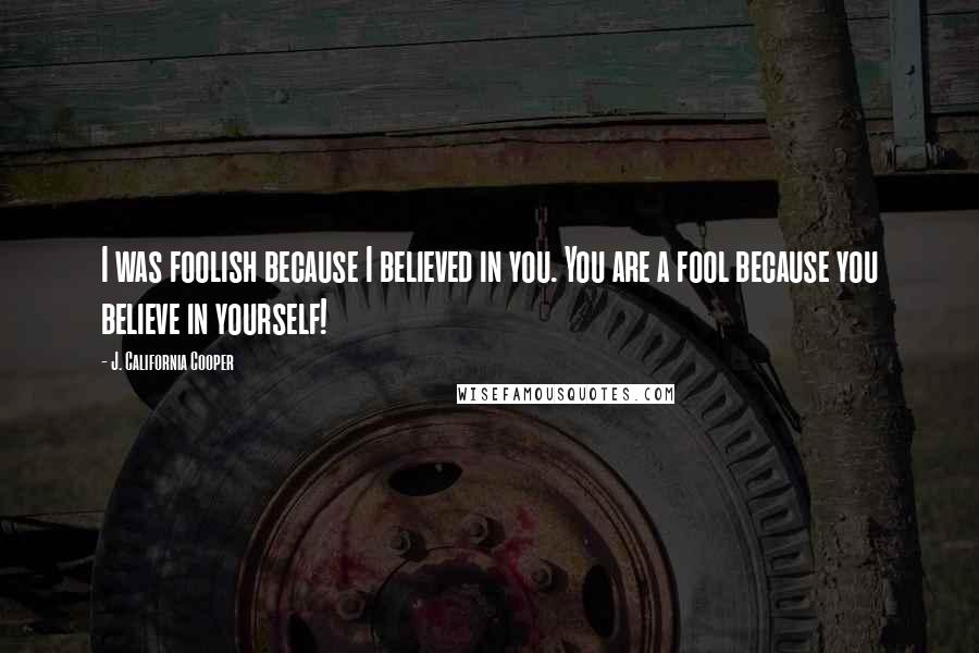 J. California Cooper Quotes: I was foolish because I believed in you. You are a fool because you believe in yourself!