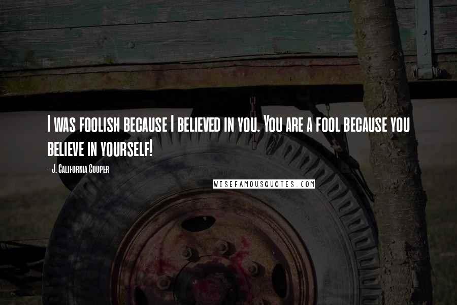 J. California Cooper Quotes: I was foolish because I believed in you. You are a fool because you believe in yourself!