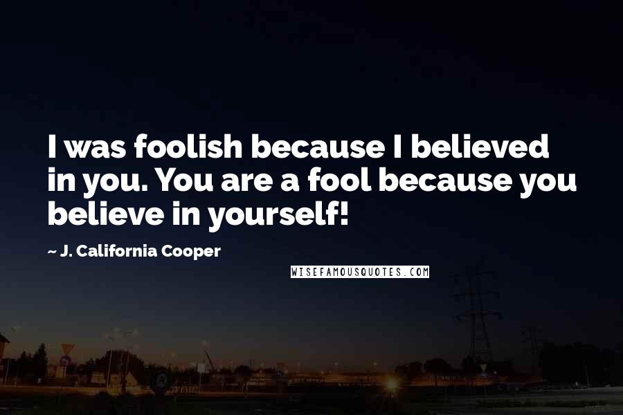 J. California Cooper Quotes: I was foolish because I believed in you. You are a fool because you believe in yourself!