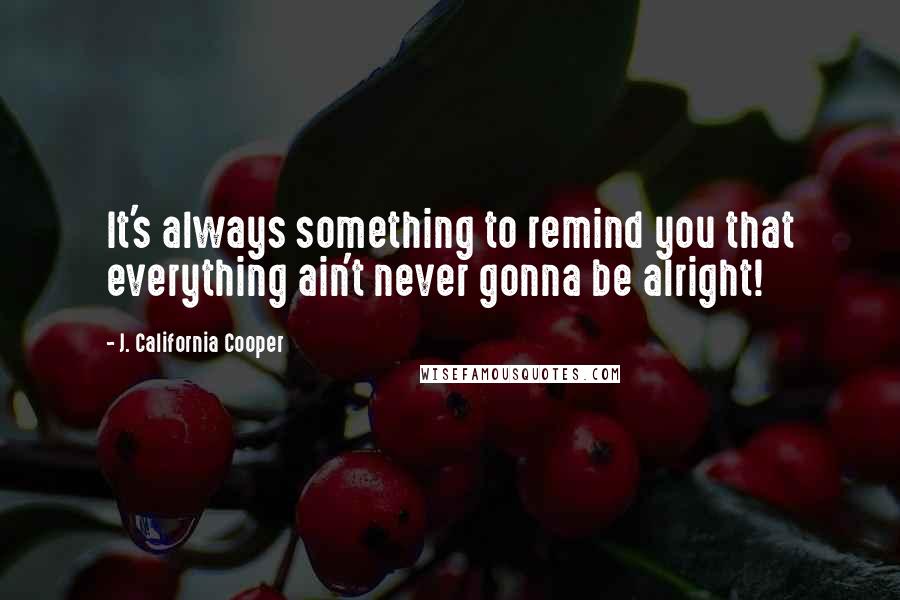J. California Cooper Quotes: It's always something to remind you that everything ain't never gonna be alright!