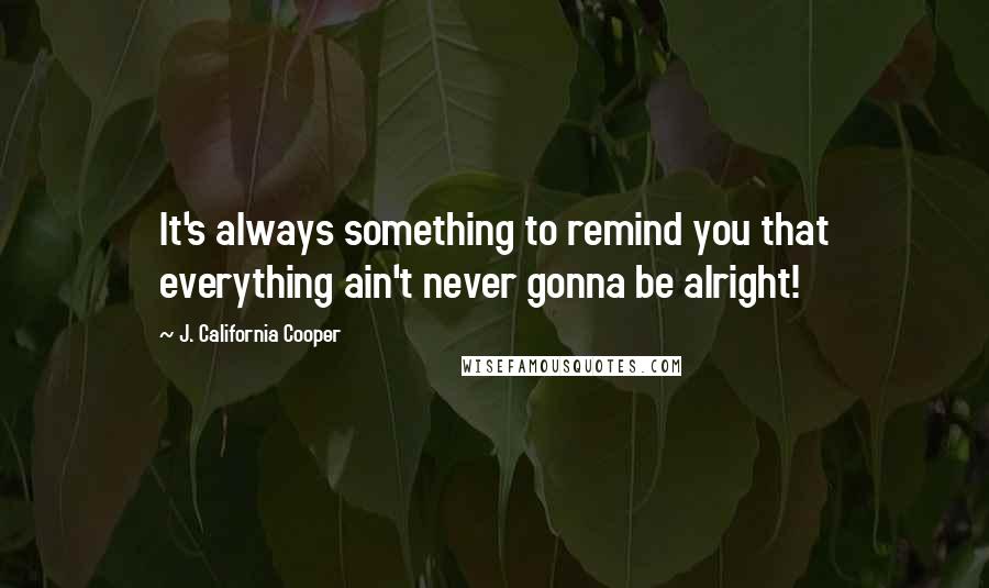 J. California Cooper Quotes: It's always something to remind you that everything ain't never gonna be alright!