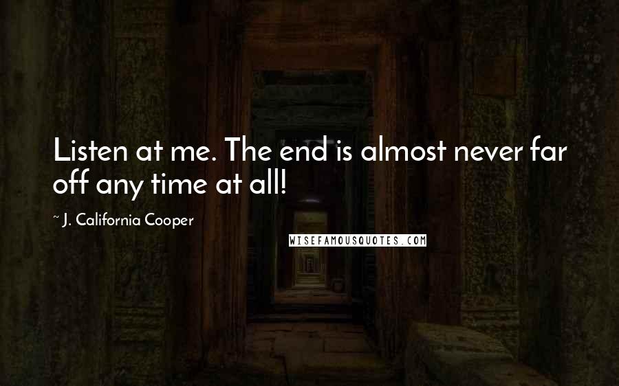 J. California Cooper Quotes: Listen at me. The end is almost never far off any time at all!