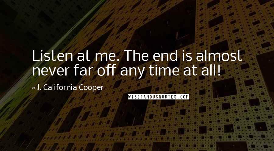 J. California Cooper Quotes: Listen at me. The end is almost never far off any time at all!