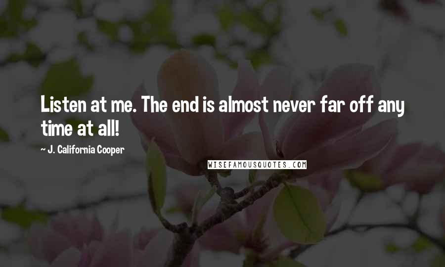 J. California Cooper Quotes: Listen at me. The end is almost never far off any time at all!
