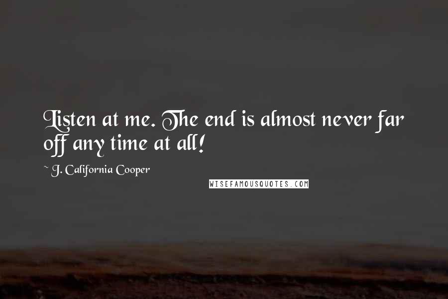 J. California Cooper Quotes: Listen at me. The end is almost never far off any time at all!