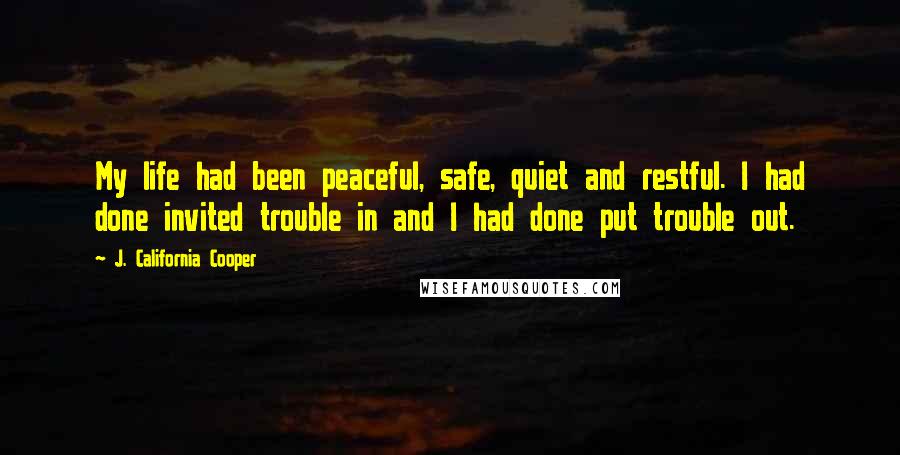 J. California Cooper Quotes: My life had been peaceful, safe, quiet and restful. I had done invited trouble in and I had done put trouble out.