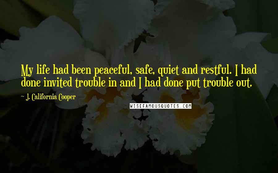 J. California Cooper Quotes: My life had been peaceful, safe, quiet and restful. I had done invited trouble in and I had done put trouble out.