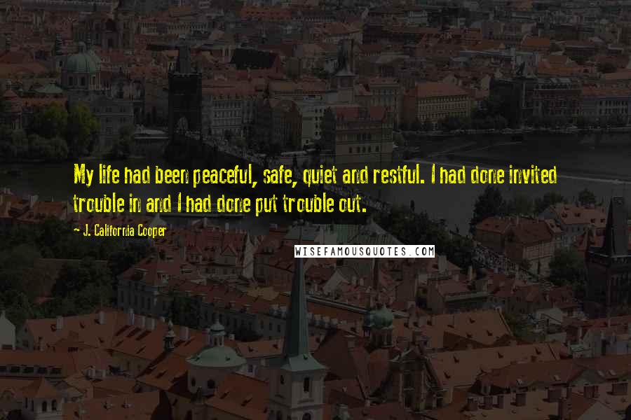 J. California Cooper Quotes: My life had been peaceful, safe, quiet and restful. I had done invited trouble in and I had done put trouble out.