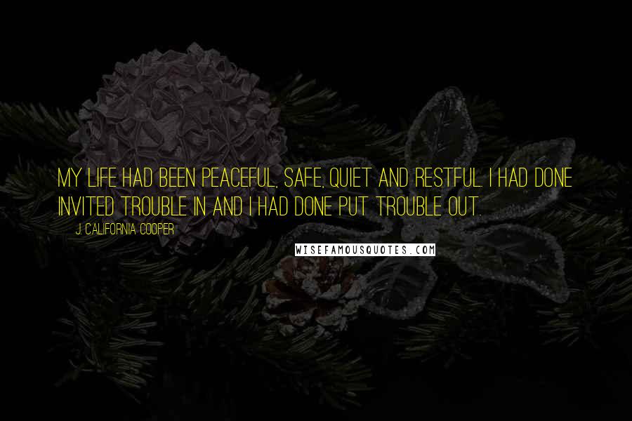 J. California Cooper Quotes: My life had been peaceful, safe, quiet and restful. I had done invited trouble in and I had done put trouble out.